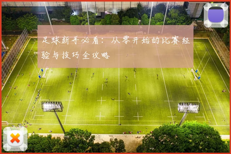 足球新手必看：从零开始的比赛经验与技巧全攻略